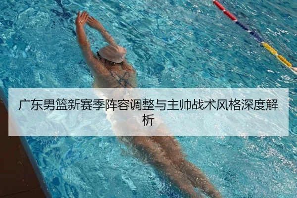 广东男篮新赛季阵容调整与主帅战术风格深度解析